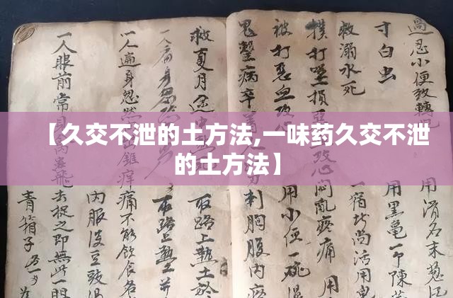 【久交不泄的土方法,一味药久交不泄的土方法】 【久交不泄的土方法,一味药久交不泄的土方法】