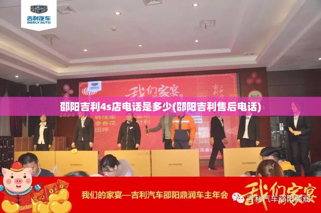 邵阳吉利4s店电话是多少(邵阳吉利售后电话) 邵阳吉利4s店电话是多少(邵阳吉利售后电话)