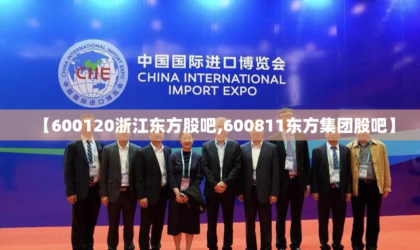 【600120浙江东方股吧,600811东方集团股吧】