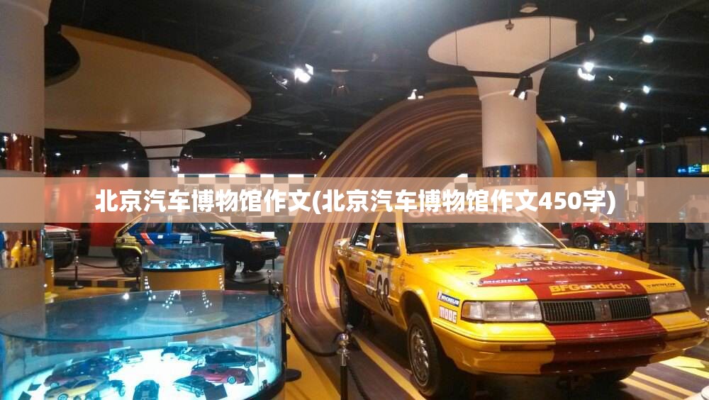 北京汽车博物馆作文(北京汽车博物馆作文450字)