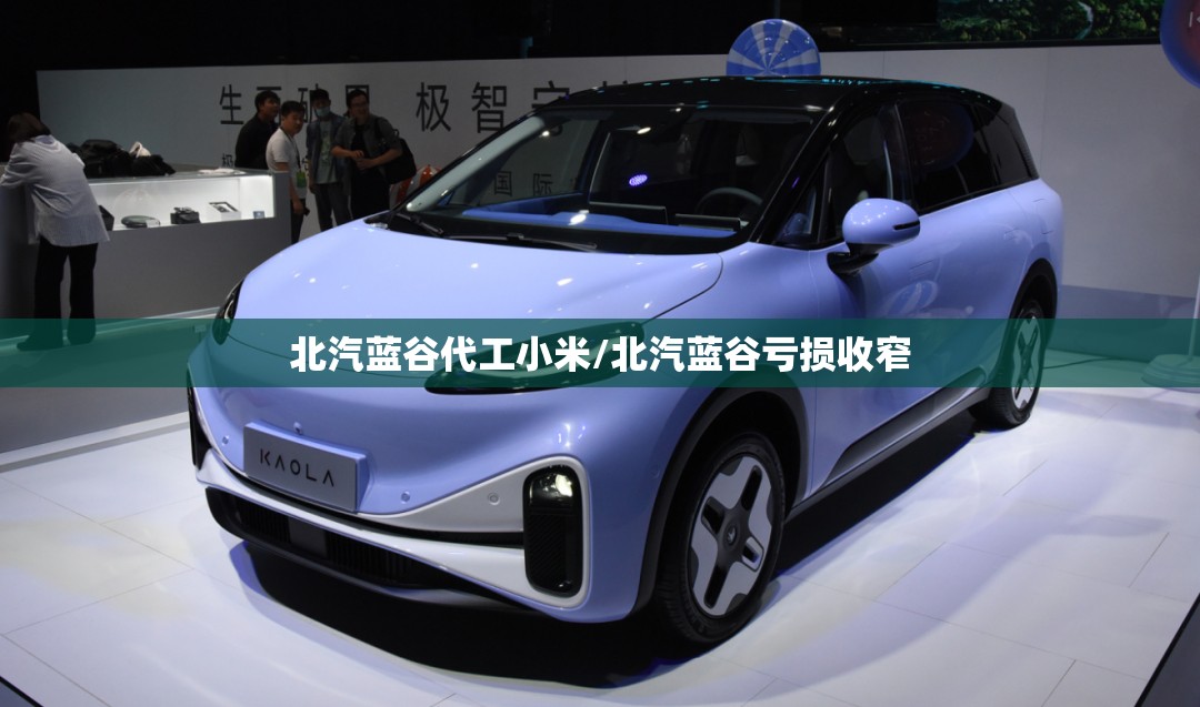 北汽蓝谷代工小米/北汽蓝谷亏损收窄