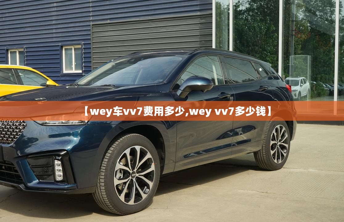 【wey车vv7费用多少,wey vv7多少钱】