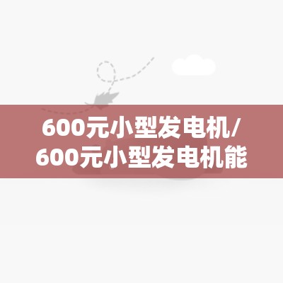 600元小型发电机/600元小型发电机能带动哪些电器