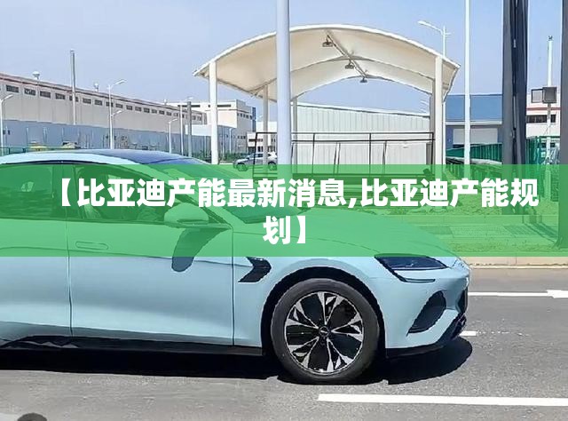 【比亚迪产能最新消息,比亚迪产能规划】