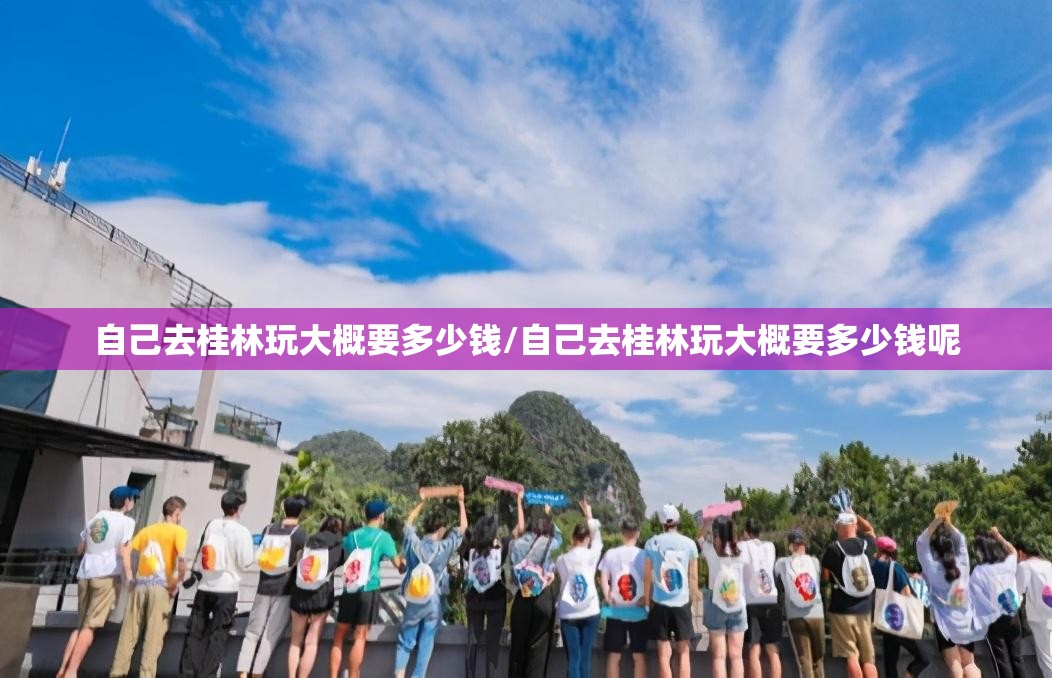 自己去桂林玩大概要多少钱/自己去桂林玩大概要多少钱呢