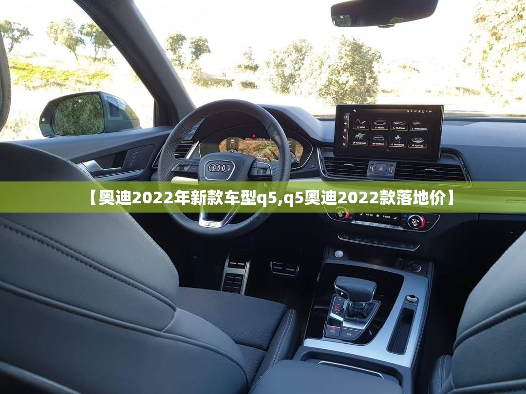 【奥迪2022年新款车型q5,q5奥迪2022款落地价】