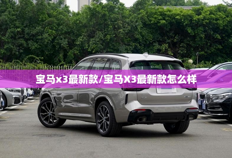 宝马x3最新款/宝马X3最新款怎么样