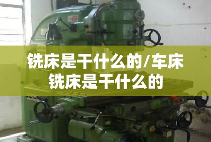 铣床是干什么的/车床铣床是干什么的