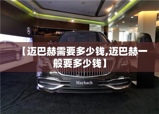 【迈巴赫需要多少钱,迈巴赫一般要多少钱】