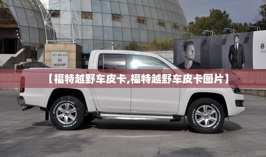 【福特越野车皮卡,福特越野车皮卡图片】