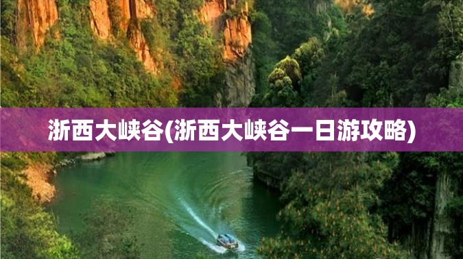 浙西大峡谷(浙西大峡谷一日游攻略)
