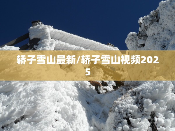 轿子雪山最新/轿子雪山视频2025