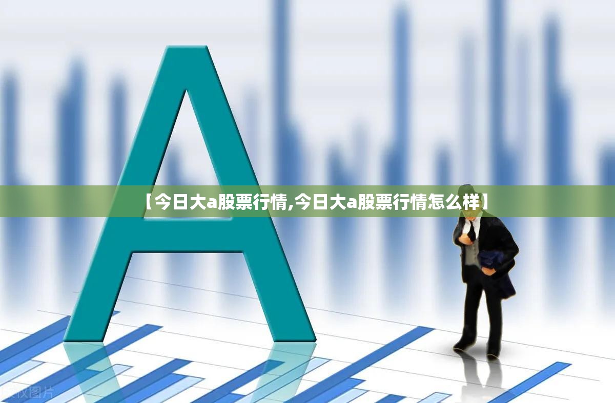 【今日大a股票行情,今日大a股票行情怎么样】