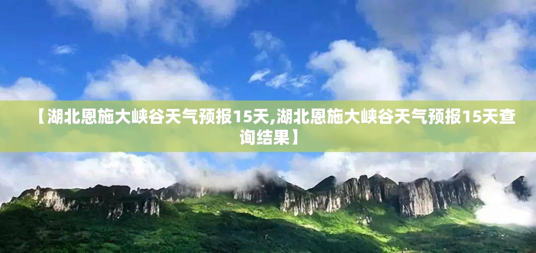 【湖北恩施大峡谷天气预报15天,湖北恩施大峡谷天气预报15天查询结果】