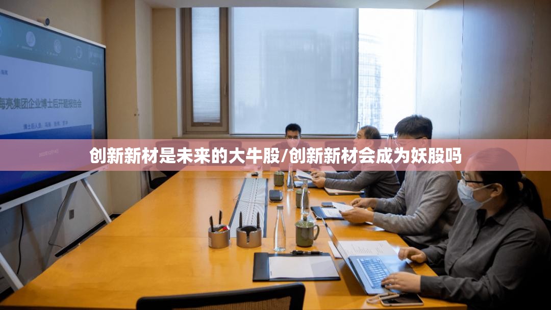 创新新材是未来的大牛股/创新新材会成为妖股吗 创新新材是未来的大牛股/创新新材会成为妖股吗