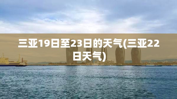 三亚19日至23日的天气(三亚22日天气) 三亚19日至23日的天气(三亚22日天气)