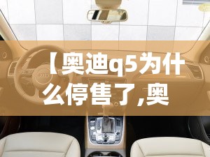 【奥迪q5为什么停售了,奥迪Q5为什么叫穷人车】 【奥迪q5为什么停售了,奥迪Q5为什么叫穷人车】