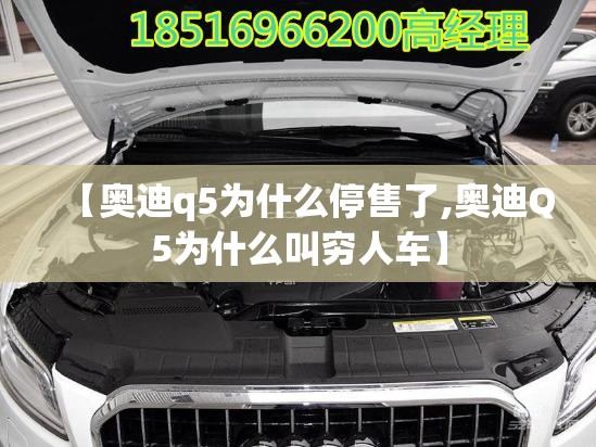 【奥迪q5为什么停售了,奥迪Q5为什么叫穷人车】 【奥迪q5为什么停售了,奥迪Q5为什么叫穷人车】