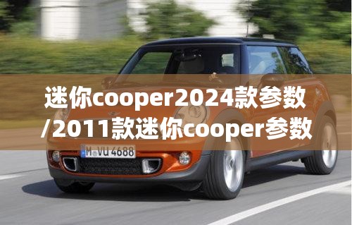 迷你cooper2024款参数/2011款迷你cooper参数