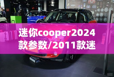迷你cooper2024款参数/2011款迷你cooper参数