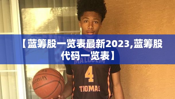 【蓝筹股一览表最新2023,蓝筹股代码一览表】 【蓝筹股一览表最新2023,蓝筹股代码一览表】