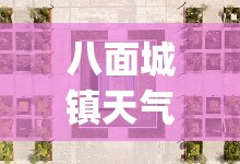 八面城镇天气预报(八面城镇天气预报15天)