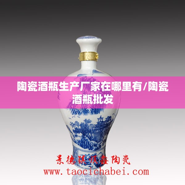 陶瓷酒瓶生产厂家在哪里有/陶瓷酒瓶批发 陶瓷酒瓶生产厂家在哪里有/陶瓷酒瓶批发