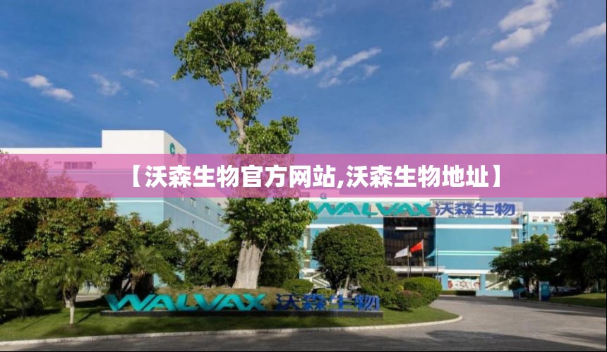 【沃森生物官方网站,沃森生物地址】