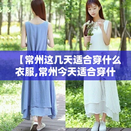 【常州这几天适合穿什么衣服,常州今天适合穿什么衣服】