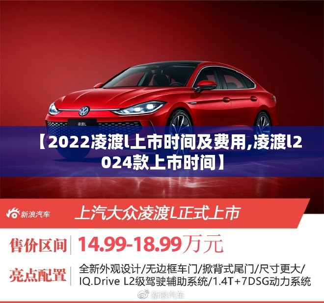 【2022凌渡l上市时间及费用,凌渡l2024款上市时间】