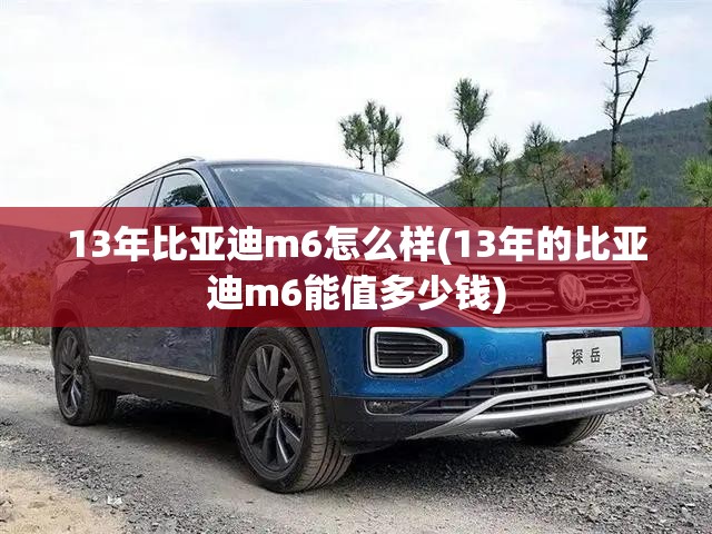 13年比亚迪m6怎么样(13年的比亚迪m6能值多少钱)