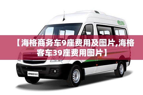 【海格商务车9座费用及图片,海格客车39座费用图片】