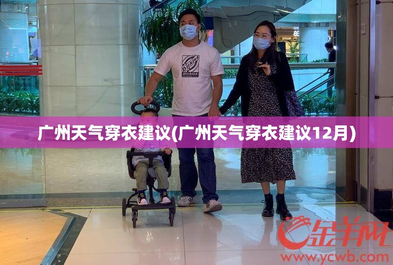 广州天气穿衣建议(广州天气穿衣建议12月) 广州天气穿衣建议(广州天气穿衣建议12月)
