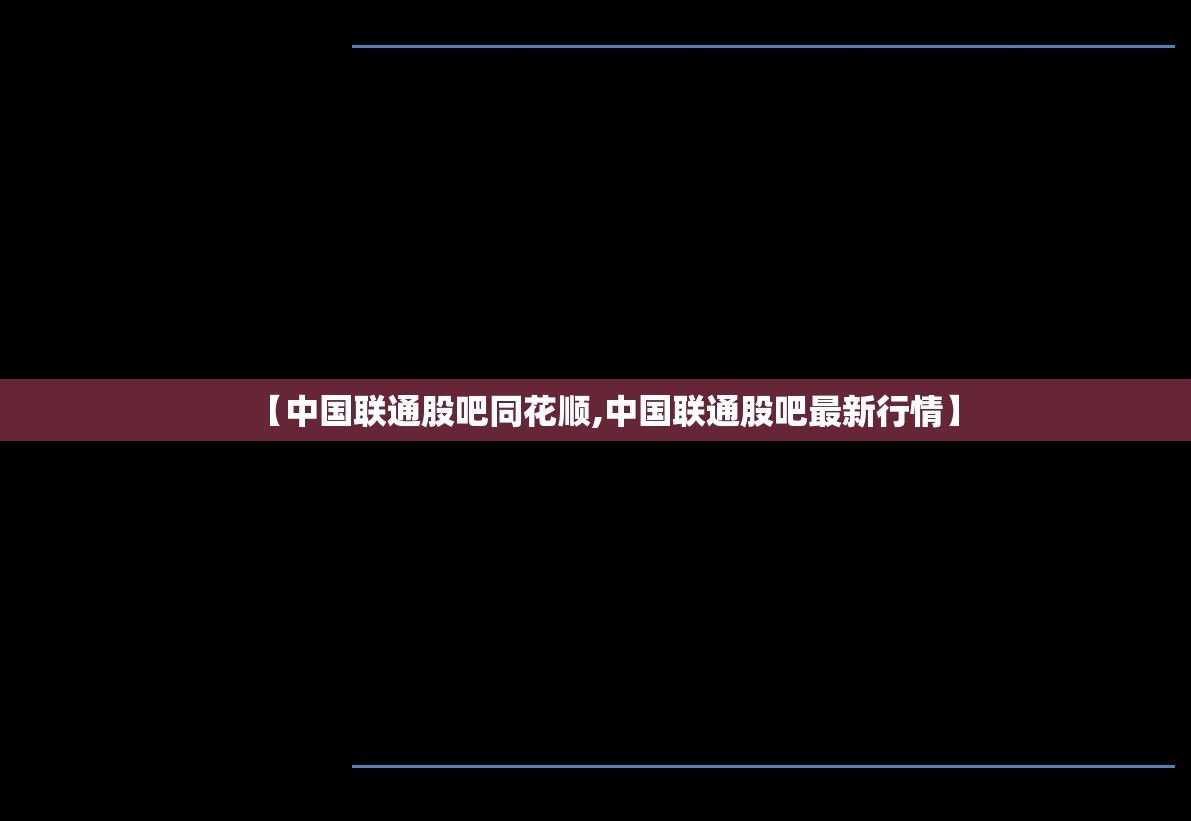 【中国联通股吧同花顺,中国联通股吧最新行情】 【中国联通股吧同花顺,中国联通股吧最新行情】