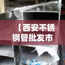 【西安不锈钢管批发市场,郑州不锈钢管批发市场在哪里】