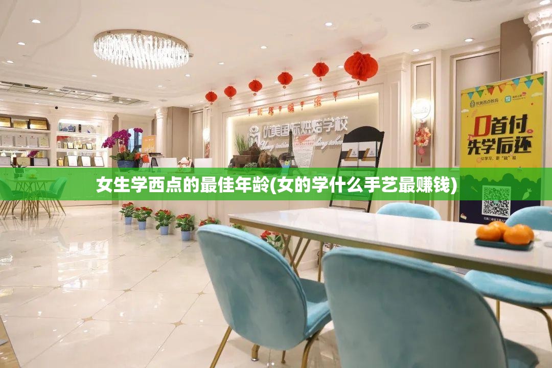 女生学西点的最佳年龄(女的学什么手艺最赚钱) 女生学西点的最佳年龄(女的学什么手艺最赚钱)