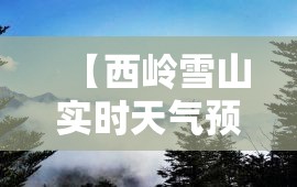 【西岭雪山实时天气预报,西岭雪山实时天气预报一周】