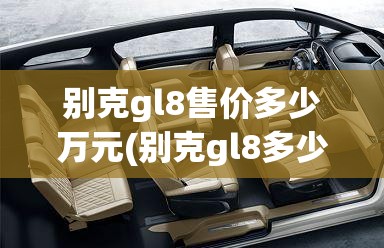 别克gl8售价多少万元(别克gl8多少钱一台)
