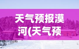 天气预报漠河(天气预报莫尔格勒河)