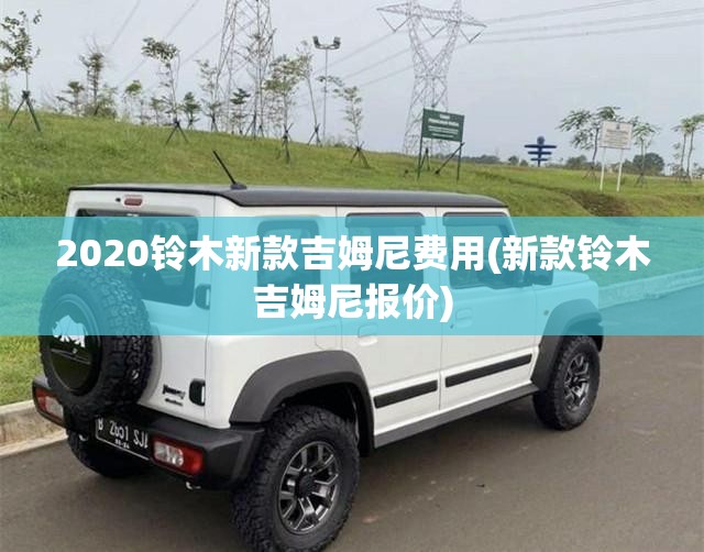2020铃木新款吉姆尼费用(新款铃木吉姆尼报价)