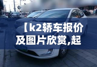 【k2轿车报价及图片欣赏,起亚k2轿车的优点和缺点】