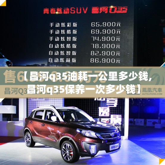【昌河q35油耗一公里多少钱,昌河q35保养一次多少钱】 【昌河q35油耗一公里多少钱,昌河q35保养一次多少钱】