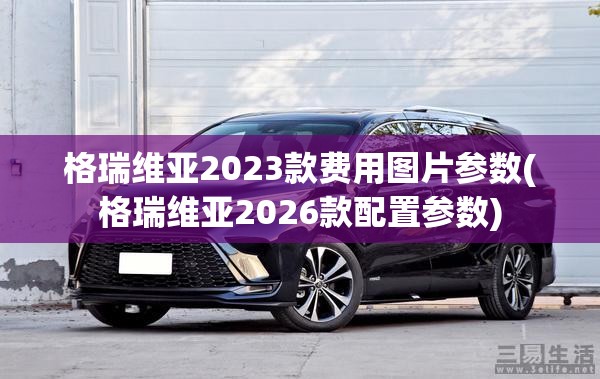 格瑞维亚2023款费用图片参数(格瑞维亚2026款配置参数) 格瑞维亚2023款费用图片参数(格瑞维亚2026款配置参数)