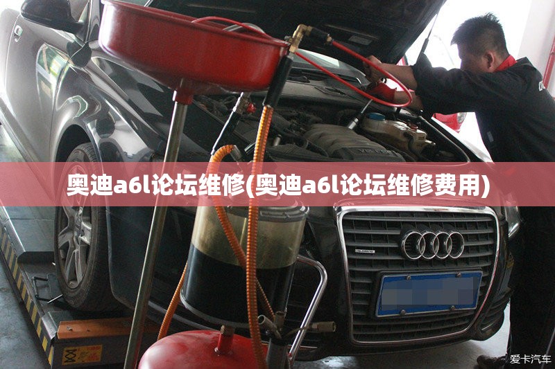 奥迪a6l论坛维修(奥迪a6l论坛维修费用) 奥迪a6l论坛维修(奥迪a6l论坛维修费用)