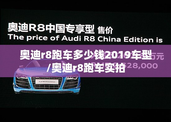 奥迪r8跑车多少钱2019车型/奥迪r8跑车实拍 奥迪r8跑车多少钱2019车型/奥迪r8跑车实拍