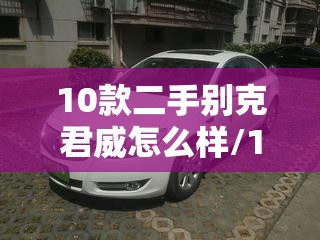 10款二手别克君威怎么样/10款二手别克君威怎么样值得买吗 10款二手别克君威怎么样/10款二手别克君威怎么样值得买吗
