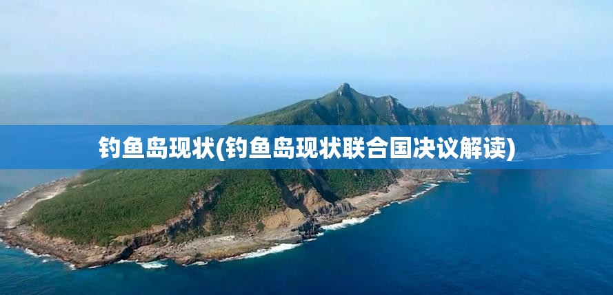 钓鱼岛现状(钓鱼岛现状联合国决议解读) 钓鱼岛现状(钓鱼岛现状联合国决议解读)