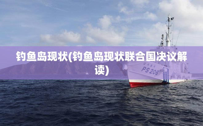 钓鱼岛现状(钓鱼岛现状联合国决议解读) 钓鱼岛现状(钓鱼岛现状联合国决议解读)