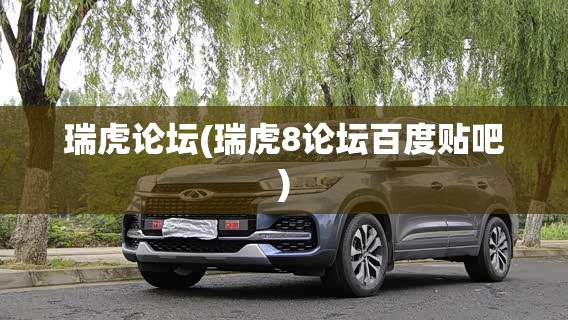 瑞虎论坛(瑞虎8论坛百度贴吧)