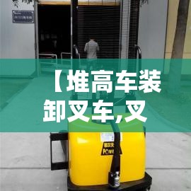 【堆高车装卸叉车,叉车高难度装卸视频】